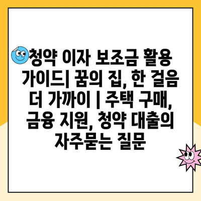 청약 이자 보조금 활용 가이드| 꿈의 집, 한 걸음 더 가까이 | 주택 구매, 금융 지원, 청약 대출