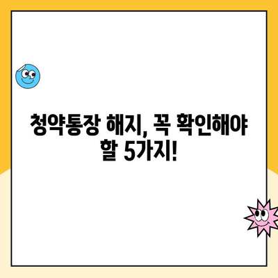 주택청약통장 해지, 꼭 알아야 할 주의사항 5가지 | 청약통장 해지, 해지 전 확인, 주택청약, 청약제도