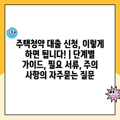 주택청약 대출 신청, 이렇게 하면 됩니다! | 단계별 가이드, 필요 서류, 주의 사항