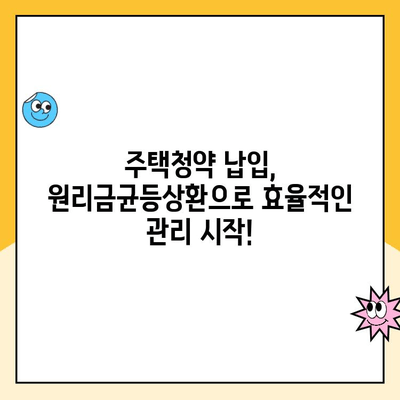 주택청약 이자 줄이는 비법! 원리금균등상환으로 저렴하고 효율적인 납입 관리 | 주택청약, 이자 절감, 납입 방법, 원리금균등상환