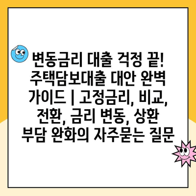 변동금리 대출 걱정 끝! 주택담보대출 대안 완벽 가이드 | 고정금리, 비교, 전환, 금리 변동, 상환 부담 완화