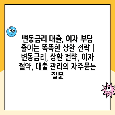 변동금리 대출, 이자 부담 줄이는 똑똑한 상환 전략 | 변동금리, 상환 전략, 이자 절약, 대출 관리