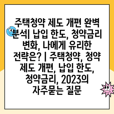 주택청약 제도 개편 완벽 분석| 납입 한도, 청약금리 변화, 나에게 유리한 전략은? | 주택청약, 청약 제도 개편, 납입 한도, 청약금리, 2023