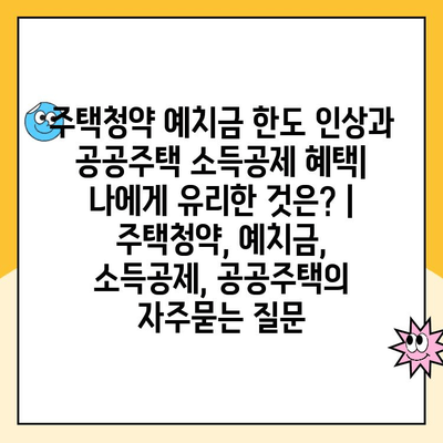 주택청약 예치금 한도 인상과 공공주택 소득공제 혜택| 나에게 유리한 것은? | 주택청약, 예치금, 소득공제, 공공주택