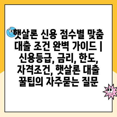 햇살론 신용 점수별 맞춤 대출 조건 완벽 가이드 | 신용등급, 금리, 한도, 자격조건, 햇살론 대출 꿀팁