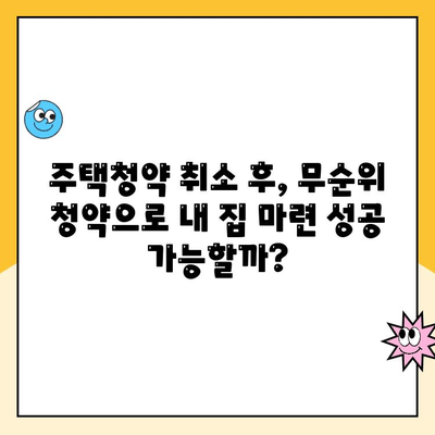 주택청약 취소 후, 무순위 청약으로 내 집 마련 기회 잡는 방법 | 주택청약, 무순위 청약, 청약 가이드, 주택 매매