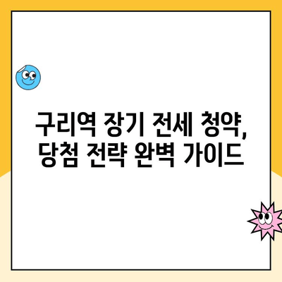 구리역 장기 전세주택 청약| 입지 분석, 모집 공고, 당첨 전략 | 구리시, 장기 전세, 주택 청약