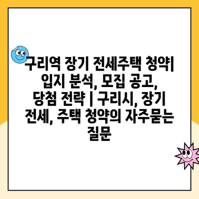 구리역 장기 전세주택 청약| 입지 분석, 모집 공고, 당첨 전략 | 구리시, 장기 전세, 주택 청약