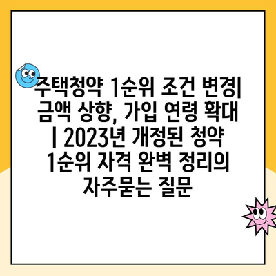 주택청약 1순위 조건 변경| 금액 상향, 가입 연령 확대 | 2023년 개정된 청약 1순위 자격 완벽 정리