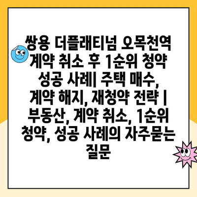 쌍용 더플래티넘 오목천역 계약 취소 후 1순위 청약 성공 사례| 주택 매수, 계약 해지, 재청약 전략 | 부동산, 계약 취소, 1순위 청약, 성공 사례