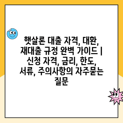 햇살론 대출 자격, 대환, 재대출 규정 완벽 가이드 | 신청 자격, 금리, 한도, 서류, 주의사항