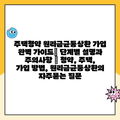 주택청약 원리금균등상환 가입 완벽 가이드| 단계별 설명과 주의사항 | 청약, 주택, 가입 방법, 원리금균등상환