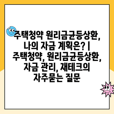 주택청약 원리금균등상환, 나의 자금 계획은? | 주택청약, 원리금균등상환, 자금 관리, 재테크