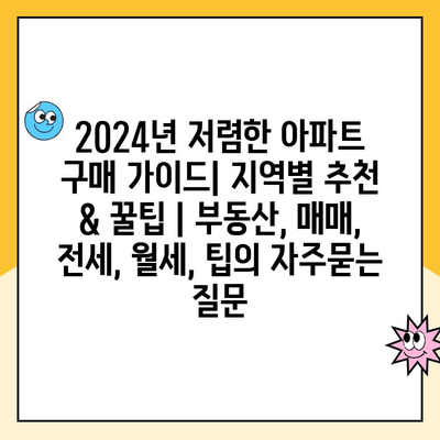 2024년 저렴한 아파트 구매 가이드| 지역별 추천 & 꿀팁 | 부동산, 매매, 전세, 월세, 팁