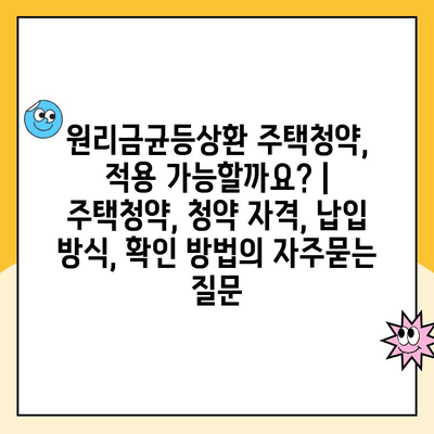 원리금균등상환 주택청약, 적용 가능할까요? | 주택청약, 청약 자격, 납입 방식, 확인 방법