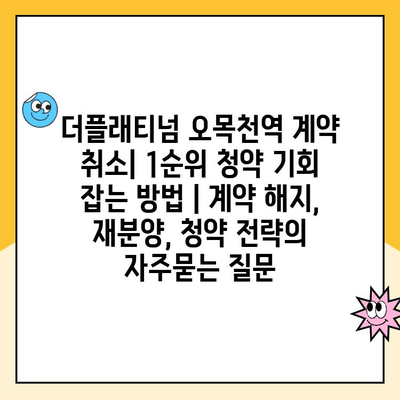 더플래티넘 오목천역 계약 취소| 1순위 청약 기회 잡는 방법 | 계약 해지, 재분양, 청약 전략