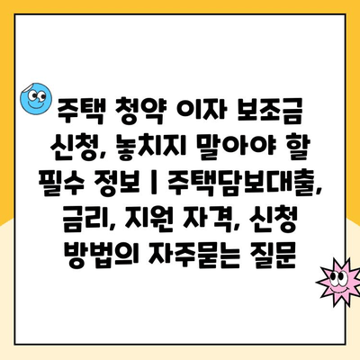 주택 청약 이자 보조금 신청, 놓치지 말아야 할 필수 정보 | 주택담보대출, 금리, 지원 자격, 신청 방법