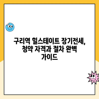 구리역 힐스테이트 장기전세주택 청약| 입지 분석 및 모집 공고 상세 가이드 | 구리시, 장기전세, 청약, 힐스테이트