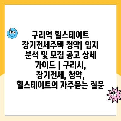 구리역 힐스테이트 장기전세주택 청약| 입지 분석 및 모집 공고 상세 가이드 | 구리시, 장기전세, 청약, 힐스테이트