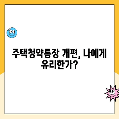 주택청약통장 개편, 가입 고민 해결! | 장점, 단점 비교 분석 및 나에게 맞는 선택 가이드