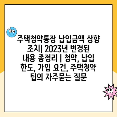 주택청약통장 납입금액 상향 조치| 2023년 변경된 내용 총정리 | 청약, 납입 한도, 가입 요건, 주택청약 팁