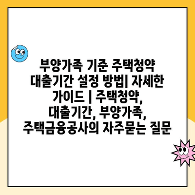 부양가족 기준 주택청약 대출기간 설정 방법| 자세한 가이드 | 주택청약, 대출기간, 부양가족, 주택금융공사