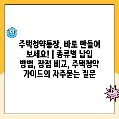 주택청약통장, 바로 만들어 보세요! | 종류별 납입 방법, 장점 비교, 주택청약 가이드