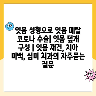 잇몸 성형으로 잇몸 메탈 코로나 수술| 잇몸 덮개 구성 | 잇몸 재건, 치아 미백, 심미 치과