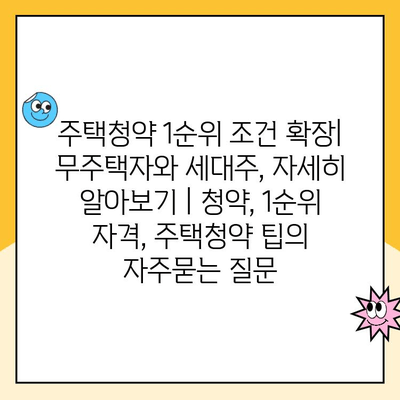 주택청약 1순위 조건 확장| 무주택자와 세대주, 자세히 알아보기 | 청약, 1순위 자격, 주택청약 팁