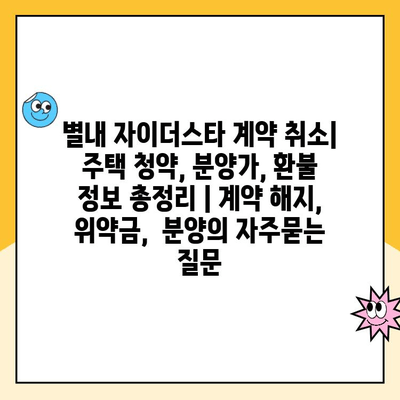 별내 자이더스타 계약 취소| 주택 청약, 분양가, 환불 정보 총정리 | 계약 해지, 위약금,  분양