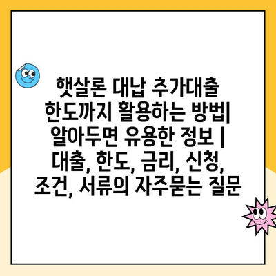 햇살론 대납 추가대출 한도까지 활용하는 방법| 알아두면 유용한 정보 | 대출, 한도, 금리, 신청, 조건, 서류