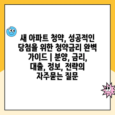 새 아파트 청약, 성공적인 당첨을 위한 청약금리 완벽 가이드 | 분양, 금리, 대출, 정보, 전략