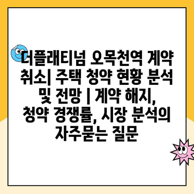 더플래티넘 오목천역 계약 취소| 주택 청약 현황 분석 및 전망 | 계약 해지, 청약 경쟁률, 시장 분석