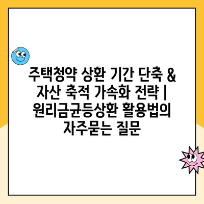 주택청약 상환 기간 단축 & 자산 축적 가속화 전략 | 원리금균등상환 활용법