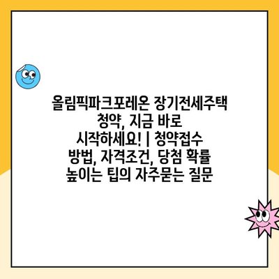 올림픽파크포레온 장기전세주택 청약, 지금 바로 시작하세요! | 청약접수 방법, 자격조건, 당첨 확률 높이는 팁