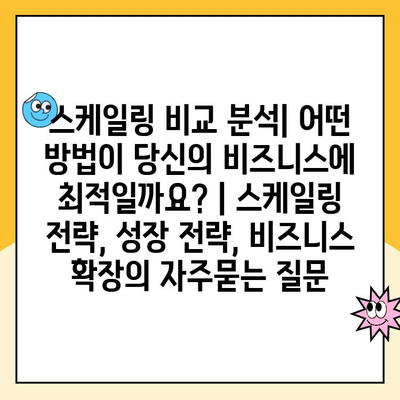 스케일링 비교 분석| 어떤 방법이 당신의 비즈니스에 최적일까요? | 스케일링 전략, 성장 전략, 비즈니스 확장