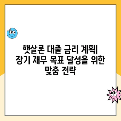 햇살론 대출 금리 계획| 장기 재무 목표 달성을 위한 맞춤 전략 | 햇살론, 금리 비교, 재무 설계, 대출 상환 계획