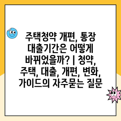 주택청약 개편, 통장 대출기간은 어떻게 바뀌었을까? | 청약, 주택, 대출, 개편, 변화, 가이드