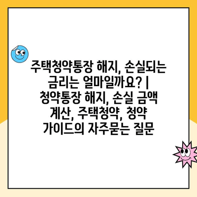 주택청약통장 해지, 손실되는 금리는 얼마일까요? | 청약통장 해지, 손실 금액 계산, 주택청약, 청약 가이드