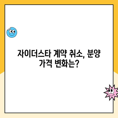 자이더스타 계약 취소 후 주택 청약 & 분양 가격 변동 현황 | 계약 해지, 청약 자격, 분양 가격 변화