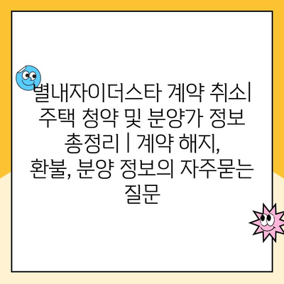 별내자이더스타 계약 취소| 주택 청약 및 분양가 정보 총정리 | 계약 해지, 환불, 분양 정보