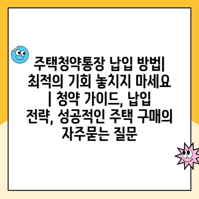 주택청약통장 납입 방법| 최적의 기회 놓치지 마세요 | 청약 가이드, 납입 전략, 성공적인 주택 구매