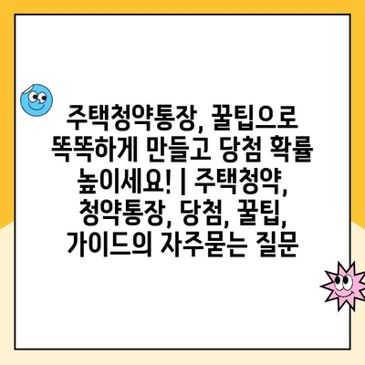 주택청약통장, 꿀팁으로 똑똑하게 만들고 당첨 확률 높이세요! | 주택청약, 청약통장, 당첨, 꿀팁, 가이드