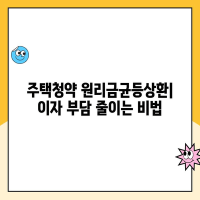 주택청약 원리금균등상환으로 이자 부담 줄이고 재무적 여유 확보하는 방법 | 주택청약, 원리금균등상환, 이자비용, 재무설계