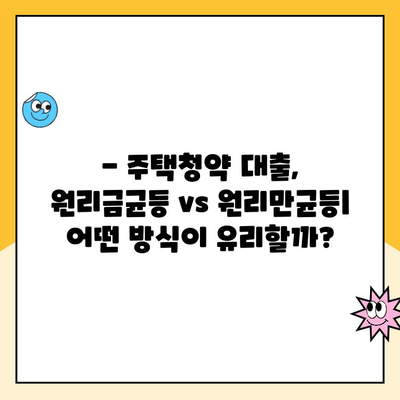 주택청약 대출, 원리금균등상환 vs 원리만균등상환| 나에게 맞는 선택은? | 주택청약, 대출, 한도, 금리, 비교