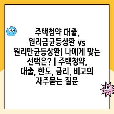 주택청약 대출, 원리금균등상환 vs 원리만균등상환| 나에게 맞는 선택은? | 주택청약, 대출, 한도, 금리, 비교