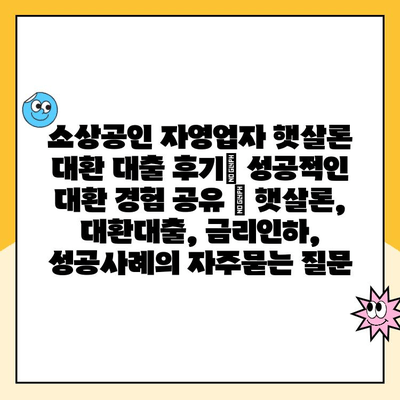 소상공인 자영업자 햇살론 대환 대출 후기| 성공적인 대환 경험 공유 | 햇살론, 대환대출, 금리인하, 성공사례