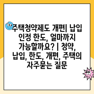 주택청약제도 개편| 납입 인정 한도, 얼마까지 가능할까요? | 청약, 납입, 한도, 개편, 주택