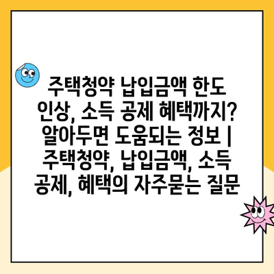 주택청약 납입금액 한도 인상, 소득 공제 혜택까지? 알아두면 도움되는 정보 | 주택청약, 납입금액, 소득 공제, 혜택