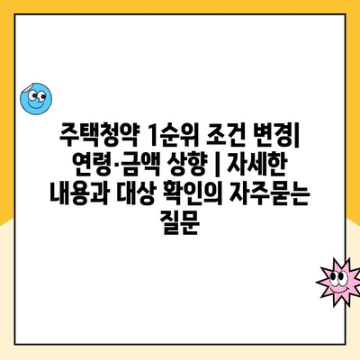 주택청약 1순위 조건 변경| 연령·금액 상향 | 자세한 내용과 대상 확인